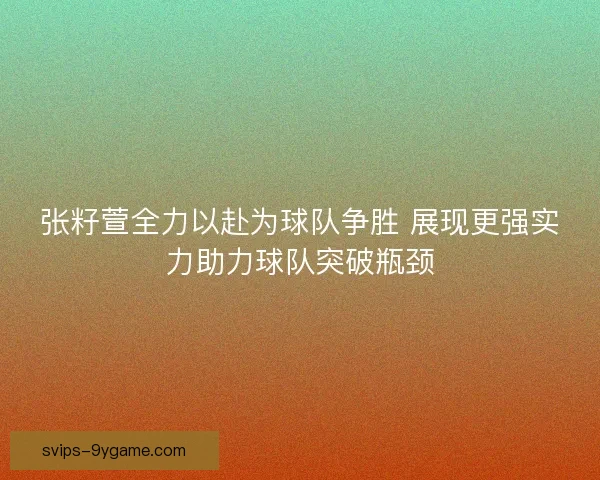 张籽萱全力以赴为球队争胜 展现更强实力助力球队突破瓶颈