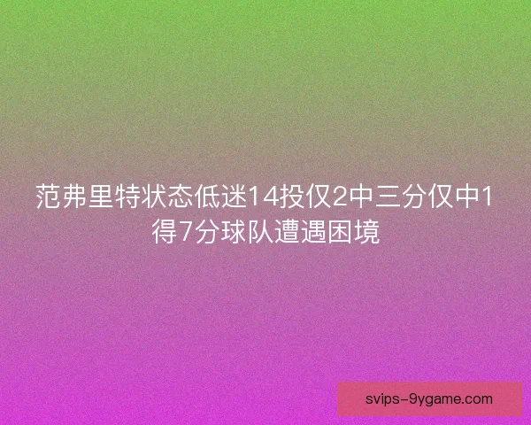 范弗里特状态低迷14投仅2中三分仅中1得7分球队遭遇困境 范弗里特状态低迷14投仅2中三分仅中1得7分球队遭遇困境