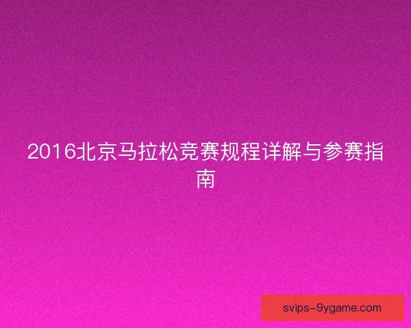 2016北京马拉松竞赛规程详解与参赛指南