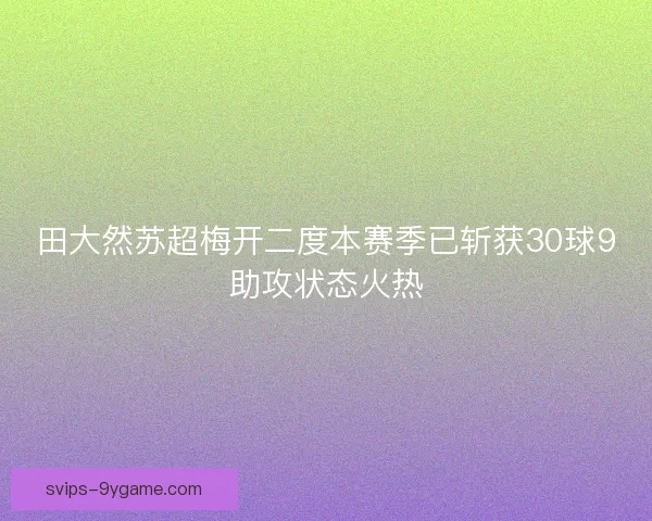 田大然苏超梅开二度本赛季已斩获30球9助攻状态火热