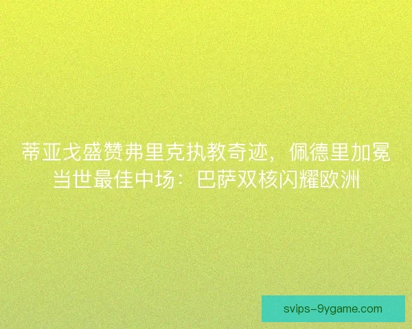 蒂亚戈盛赞弗里克执教奇迹，佩德里加冕当世最佳中场：巴萨双核闪耀欧洲