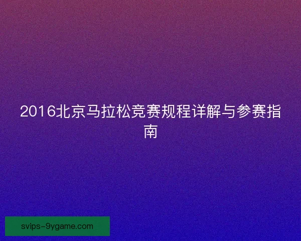 2016北京马拉松竞赛规程详解与参赛指南 2016北京马拉松竞赛规程详解与参赛指南