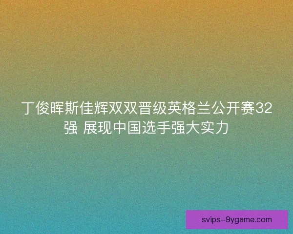 丁俊晖斯佳辉双双晋级英格兰公开赛32强 展现中国选手强大实力