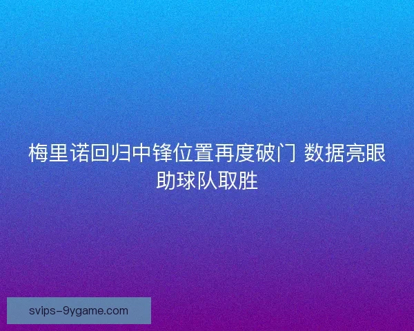 梅里诺回归中锋位置再度破门 数据亮眼助球队取胜