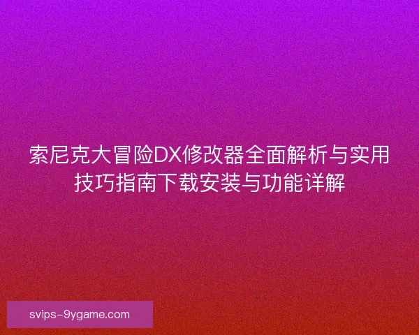 索尼克大冒险DX修改器全面解析与实用技巧指南下载安装与功能详解
